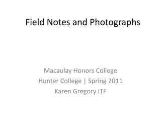 Field Notes and Photographs Macaulay Honors College   Hunter College | Spring 2011  Karen Gregory ITF 