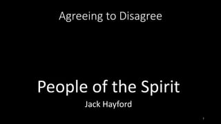 1
Agreeing to Disagree
People of the Spirit
Jack Hayford
 