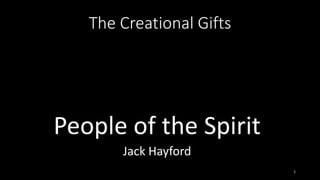 1
The Creational Gifts
People of the Spirit
Jack Hayford
 