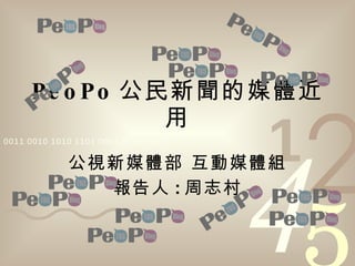 PeoPo 公民新聞的媒體近用 公視新媒體部 互動媒體組 報告人 : 周志村 