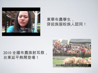 東華布農學生，
穿起族服盼族人認同！
2010 全國布農族射耳祭，
台東延平熱鬧登場！
 