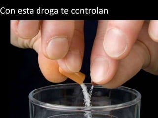 Con esta droga te controlan
 