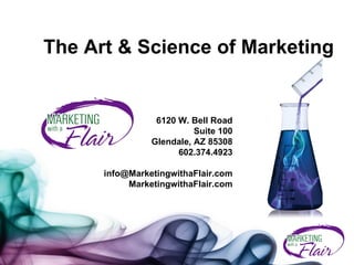 The Art & Science of Marketing 6120 W. Bell Road Suite 100 Glendale, AZ 85308 602.374.4923 [email_address] MarketingwithaFlair.com 