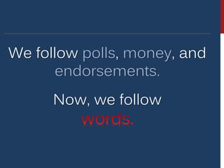 We follow polls, money, and
endorsements.
Now, we follow
 