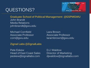 QUESTIONS?
Graduate School of Political Management @GSPMGWU
John Brandt
Media Relations
johnbrandt@gwu.edu
Michael Cornfie...