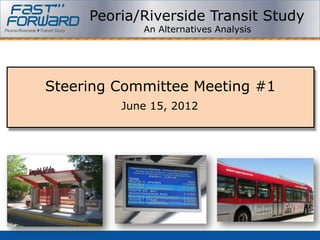 Peoria/Riverside Transit Study
            An Alternatives Analysis




Steering Committee Meeting #1
         June 15, 2012
 