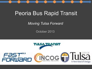 Peoria Bus Rapid Transit
Moving Tulsa Forward
October 2013
 
