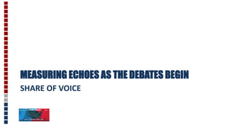 SHARE OF VOICE
MEASURING ECHOES AS THE DEBATES BEGIN
 
