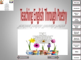 Main page
Introduction
What is a
poem
Poetic
language
importance of
teaching
poetry
Poetry and
linguistics
Reasons to
teach poetry
How to teach
poetry
Video
next‫ا‬previous Conclusion
 