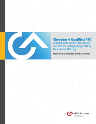 Choosing A Qualified PEO
    A Background on the PEO Industry
    and Tips for Distinguishing PEOs by
    their Service Offering
    Produced & Distributed by G&A Partners




1
 