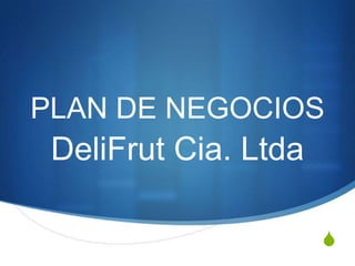 S
PLAN DE NEGOCIOS
DeliFrut Cia. Ltda
 