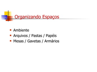 Organizando Espaços Ambiente Arquivos / Pastas / Papéis Mesas / Gavetas / Armários 