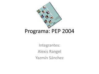 Programa: PEP 2004 Integrantes: Alexis Rangel Yazmín Sánchez 
