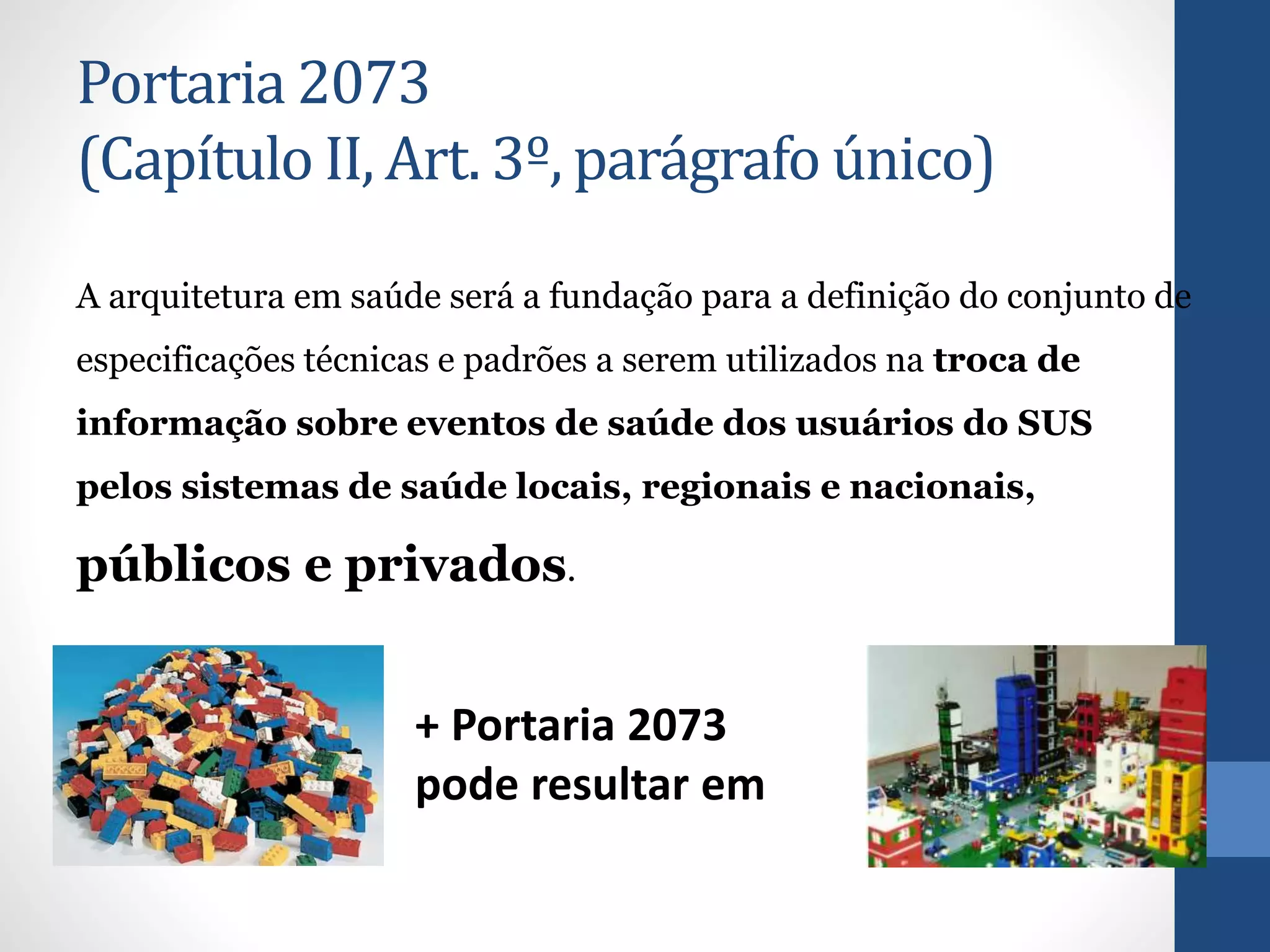 Portaria 2073
(Capítulo II, Art. 3º, parágrafo único)
A arquitetura em saúde será a fundação para a definição do conjunto de
especificações técnicas e padrões a serem utilizados na troca de
informação sobre eventos de saúde dos usuários do SUS
pelos sistemas de saúde locais, regionais e nacionais,
públicos e privados.
+ Portaria 2073
pode resultar em
 