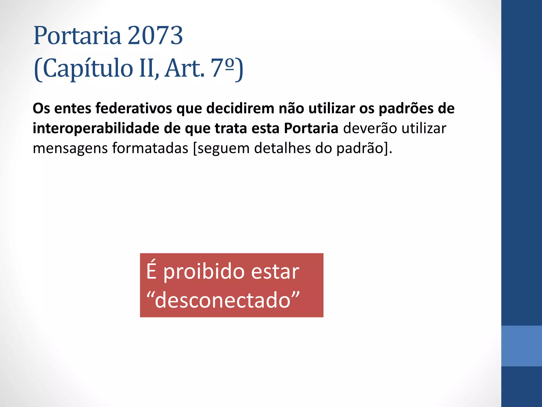 Portaria 2073
(Capítulo II, Art. 7º)
Os entes federativos que decidirem não utilizar os padrões de
interoperabilidade de que trata esta Portaria deverão utilizar
mensagens formatadas [seguem detalhes do padrão].
É proibido estar
“desconectado”
 
