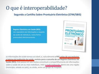 O que é interoperabilidade?
Segundo a Cartilha Sobre Prontuário Eletrônico (CFM/SBIS)
 