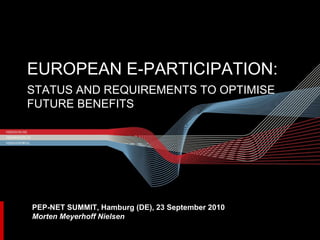 EUROPEAN E-PARTICIPATION:  STATUS AND REQUIREMENTS TO OPTIMISE FUTURE BENEFITS PEP-NET SUMMIT, Hamburg (DE), 23 September 2010 Morten Meyerhoff Nielsen 