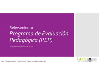 Relevamiento
Programa de Evaluación
Pedagógica (PEP)
Primer cuatrimestre 2021
Dirección de Análisis Estadístico yTrayectorias Estudiantiles
 