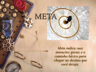 META Meta indica suas intenções gerais e o caminho básico para chegar ao destino que você deseja.   