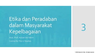 Etika dan Peradaban
dalam Masyarakat
Kepelbagaian
Asst. Prof. Azizan binYatim
Centre for Pre-U Studies
© 2023 Azizan bin Yatim. All rights reserved.
3
 