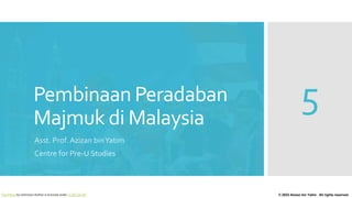 Pembinaan Peradaban
Majmuk di Malaysia
Asst. Prof. Azizan binYatim
Centre for Pre-U Studies
© 2022 Azizan bin Yatim. All rights reserved.
5
This Photo by Unknown Author is licensed under CC BY-SA-NC
 