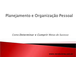 Como  Determinar e Cumprir  Metas de Sucesso www.revolucione.com.br 