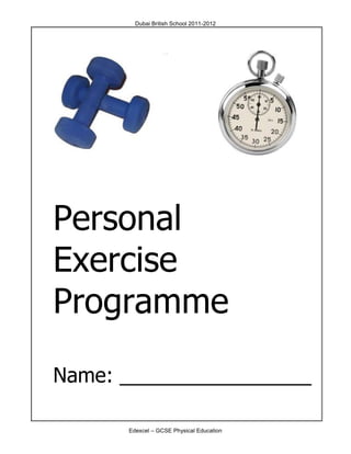 Dubai British School 2011-2012




Personal
Exercise
Programme

Name: _________________

      Edexcel – GCSE Physical Education
 