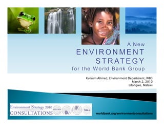 Kulsum Ahmed, Environment Department, WBG
                             March 2, 2010
                          Lilongwe, Malawi




      worldbank.org/environmentconsultations
 