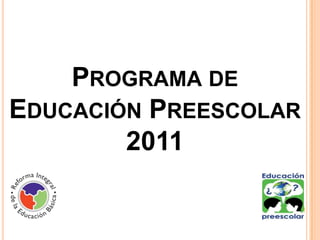 PROGRAMA DE
EDUCACIÓN PREESCOLAR
        2011
 