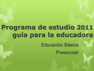 Programa de estudio 2011
   guía para la educadora
          Educación Básica
                Preescolar
 