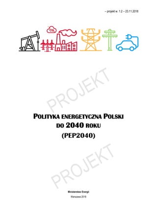 – projekt w. 1.2 – 23.11.2018
POLITYKA ENERGETYCZNA POLSKI
DO 2040 ROKU
(PEP2040)
Ministerstwo Energii
Warszawa 2018
 