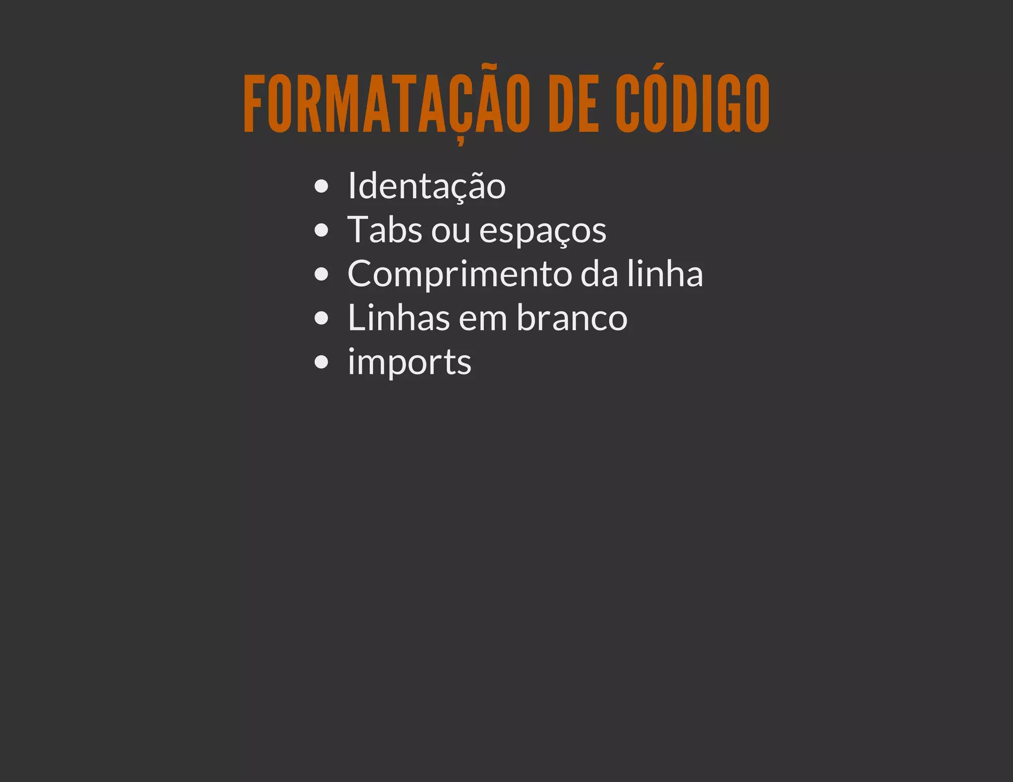 FORMATAÇÃO DE CÓDIGO
   Identação
   Tabs ou espaços
   Comprimento da linha
   Linhas em branco
   imports
 
