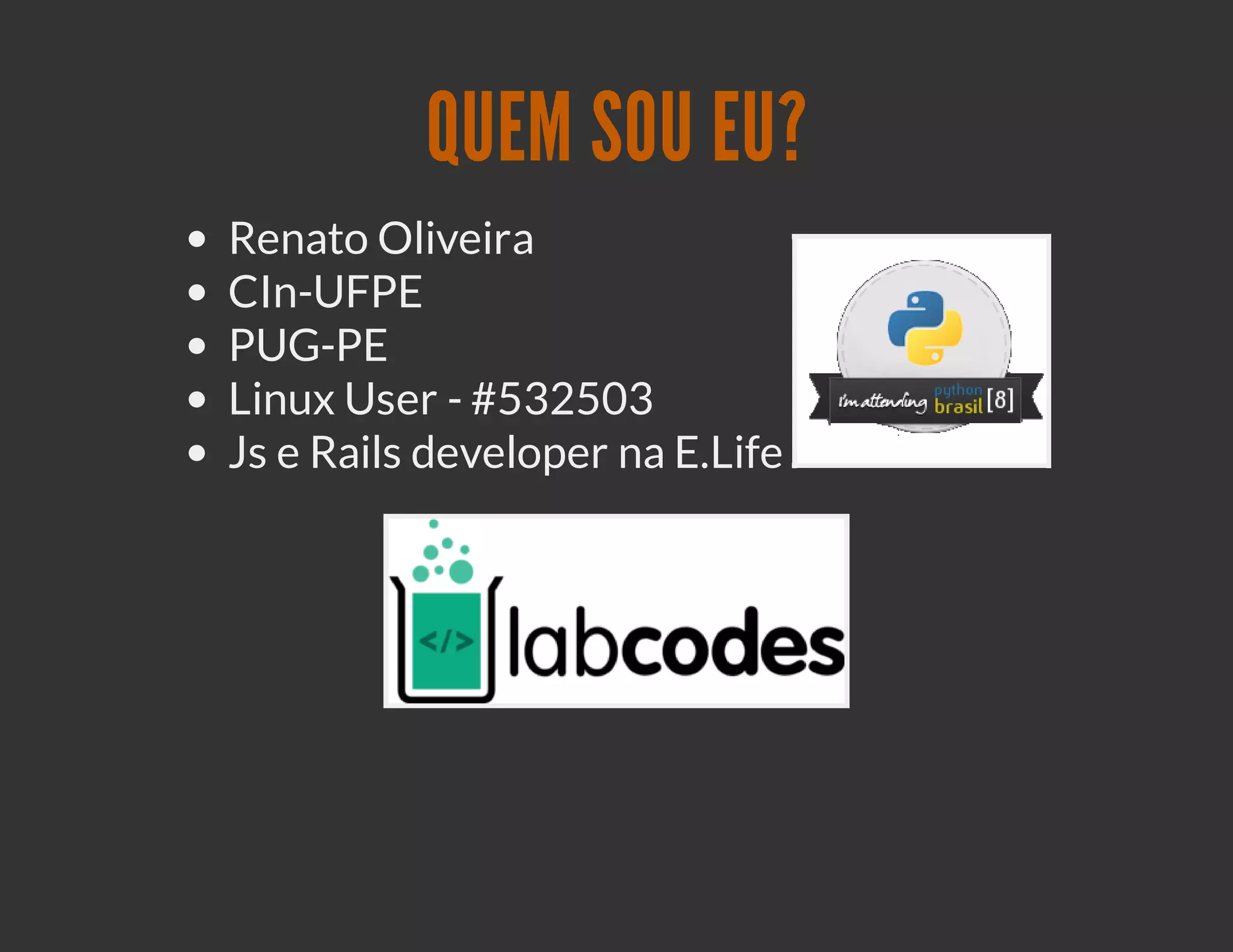 QUEM SOU EU?
Renato Oliveira
CIn-UFPE
PUG-PE
Linux User - #532503
Js e Rails developer na E.Life
 