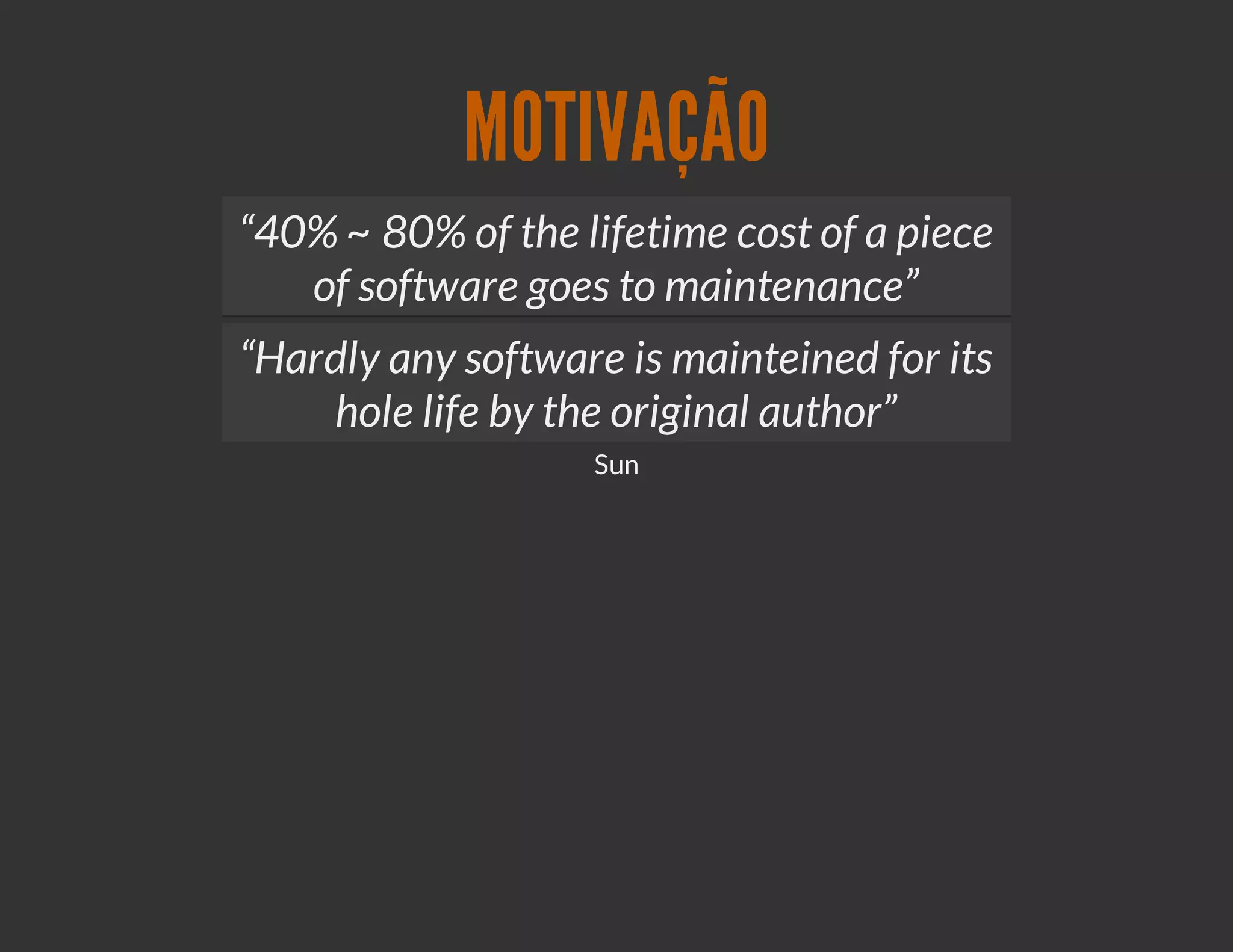 MOTIVAÇÃO
“40% ~ 80% of the lifetime cost of a piece
   of software goes to maintenance”
“Hardly any software is mainteined for its
    hole life by the original author”
                   Sun
 