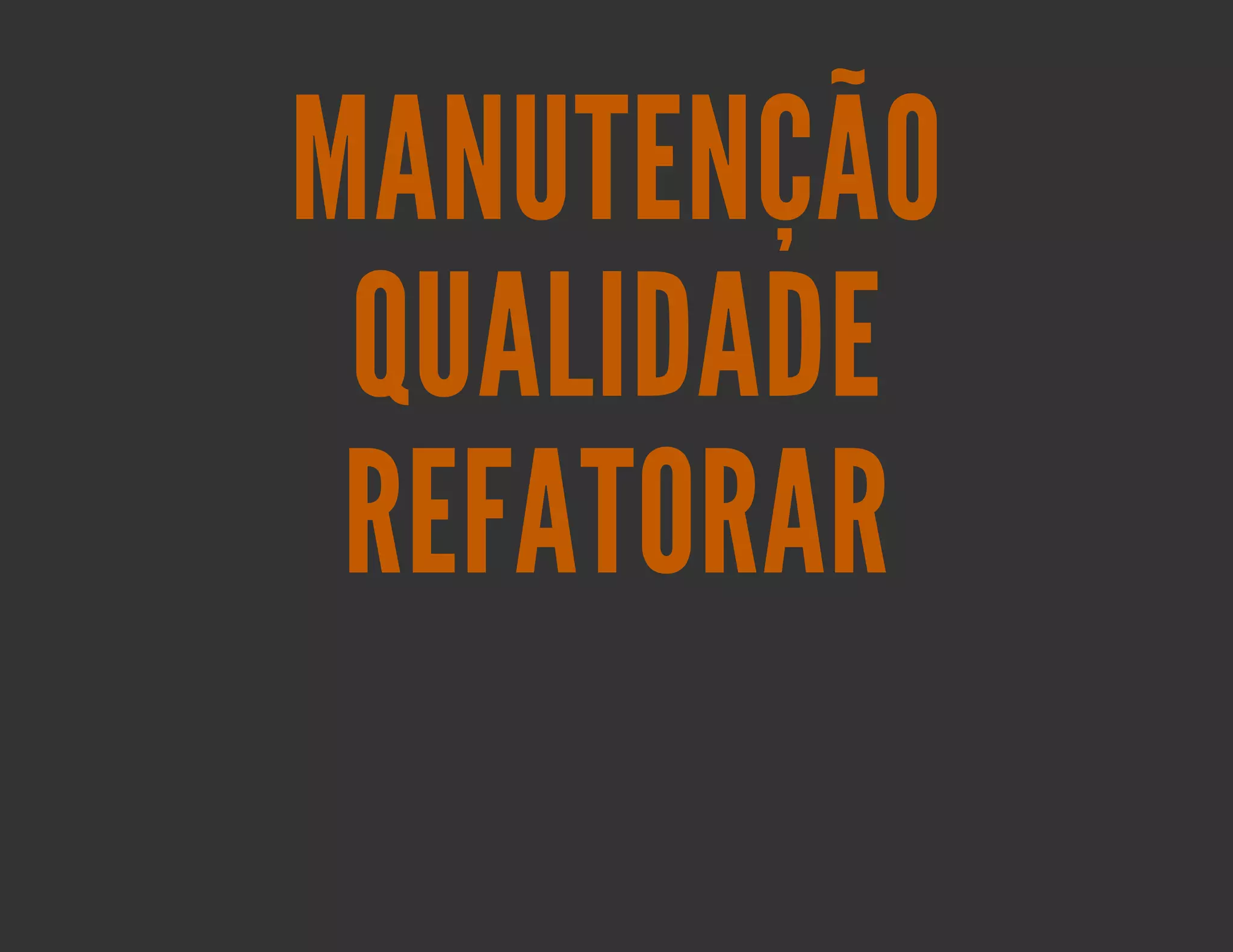 MANUTENÇÃO
 QUALIDADE
 REFATORAR
 