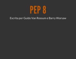 PEP 8
Escrita por Guido Van Rossum e Barry Warsaw
 