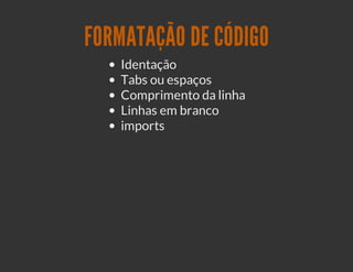 FORMATAÇÃO DE CÓDIGO
   Identação
   Tabs ou espaços
   Comprimento da linha
   Linhas em branco
   imports
 