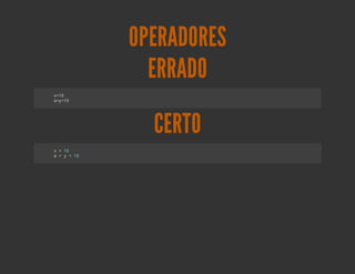 OPERADORES
           ERRADO
x1
 =0
ay1
 =<0




           CERTO
x=10
a=y<10
 