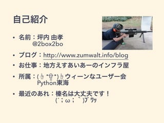 自己紹介
• 名前：坪内 由孝 
@2box2bo 
• ブログ：http://www.zumwalt.info/blog
• お仕事：地方えすあいあーのインフラ屋
• 所属：(☝ ՞ਊ ՞)☝ウィーンなユーザー会 
Python東海
• 最近のあれ：榛名は大丈夫です！ 
(´；ω；｀)ﾌﾞﾜｯ 
 