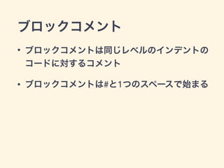 ブロックコメント
• ブロックコメントは同じレベルのインデントの
コードに対するコメント
• ブロックコメントは#と1つのスペースで始まる
 