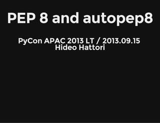 PEP 8 and autopep8
 
PyCon APAC 2013 LT / 2013.09.15 
Hideo Hattori
 