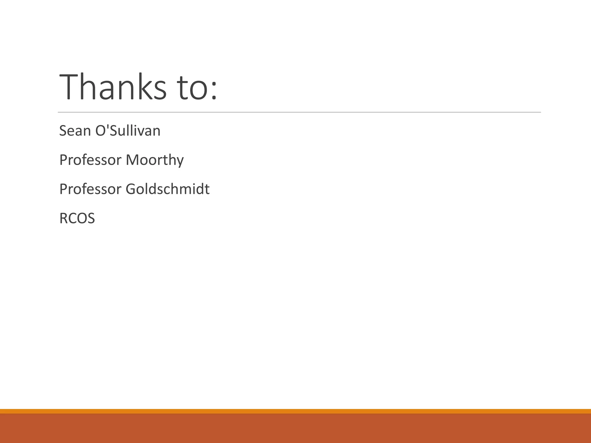 Thanks to: Sean O'Sullivan Professor Moorthy Professor Goldschmidt RCOS 