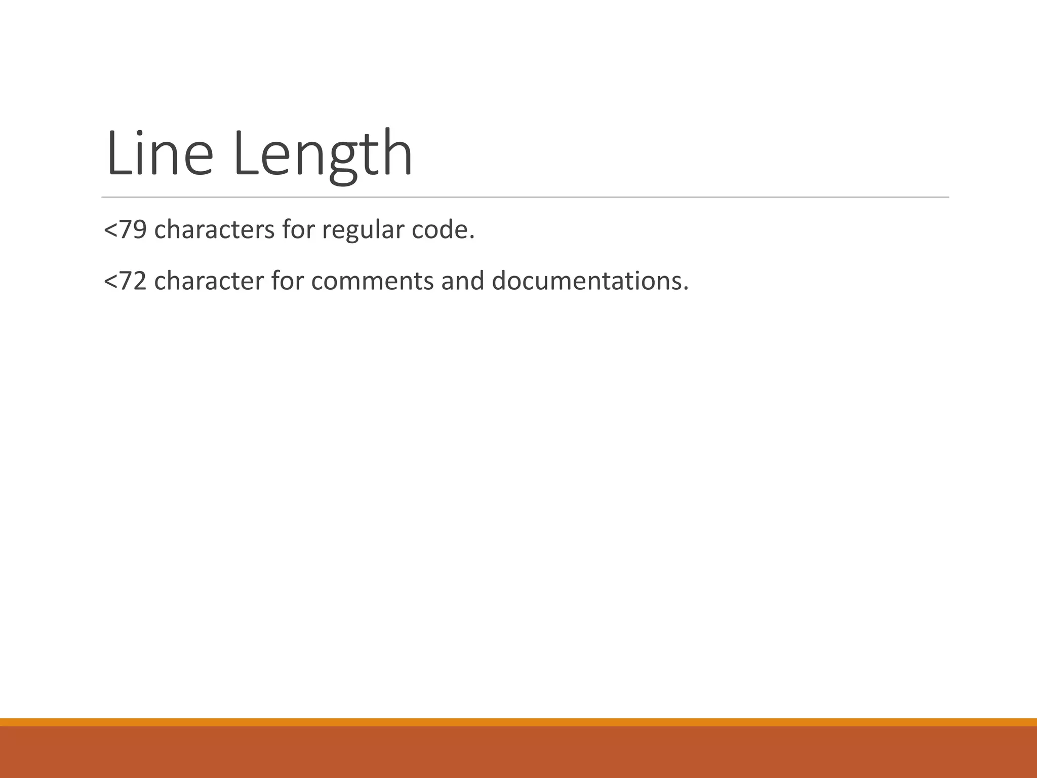 Line Length <79 characters for regular code. <72 character for comments and documentations. 