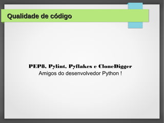 Qualidade de código

PEP8, Pylint, Pyflakes e CloneDigger
Amigos do desenvolvedor Python !

 