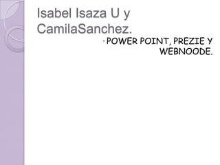 Isabel Isaza U y  CamilaSanchez. POWER POINT, PREZIE Y WEBNOODE. 
