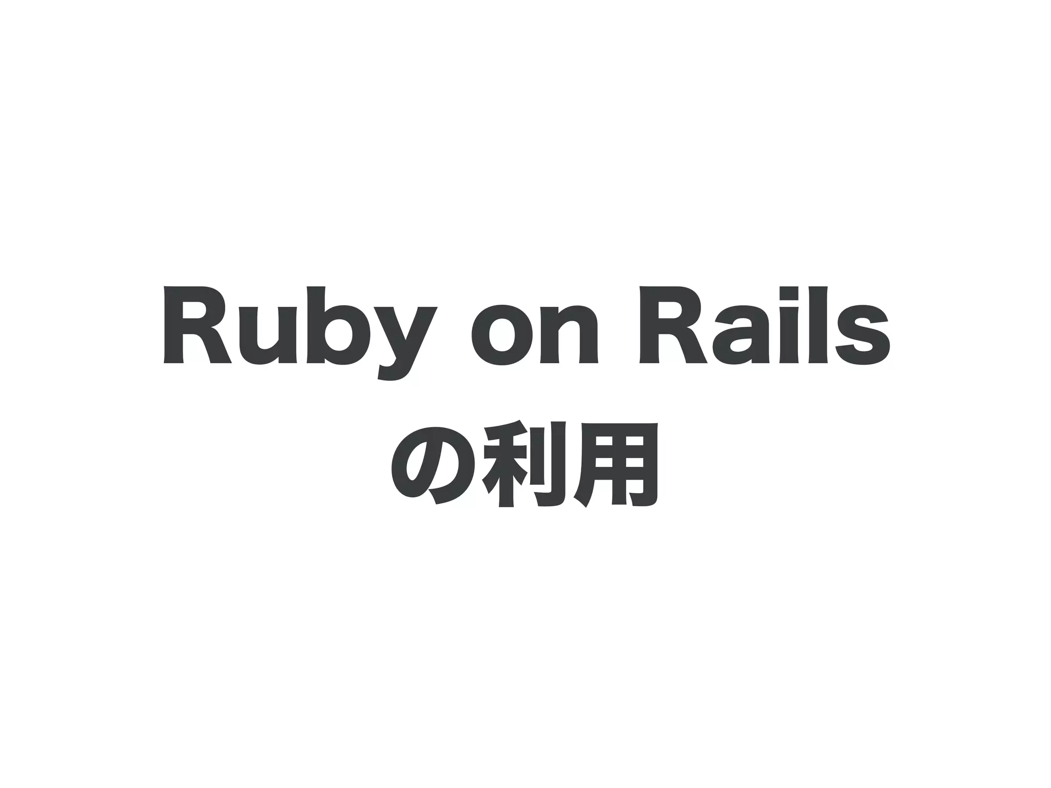 Ruby on Rails
の利用
 