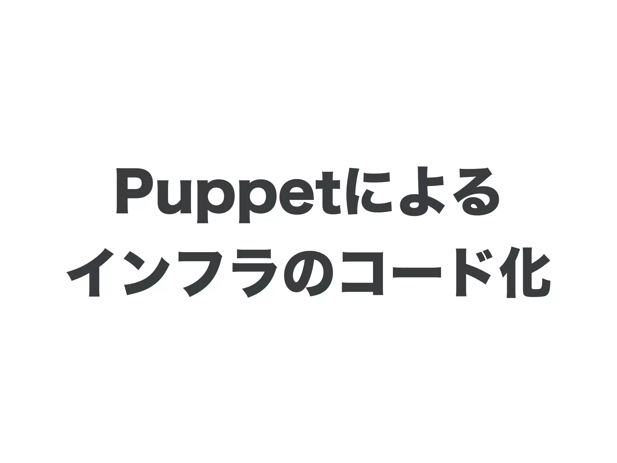 Puppetによる
インフラのコード化
 
