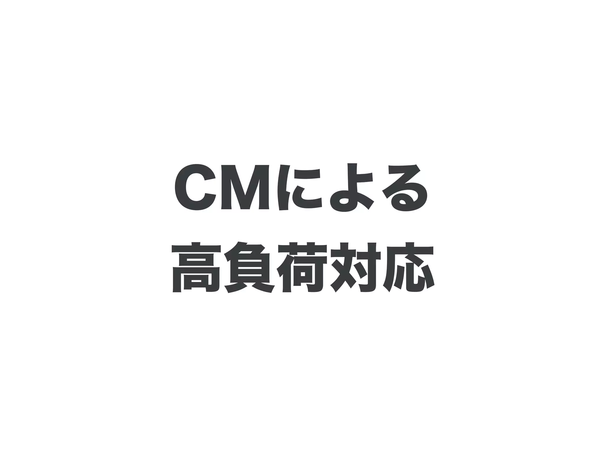 CMによる
高負荷対応
 