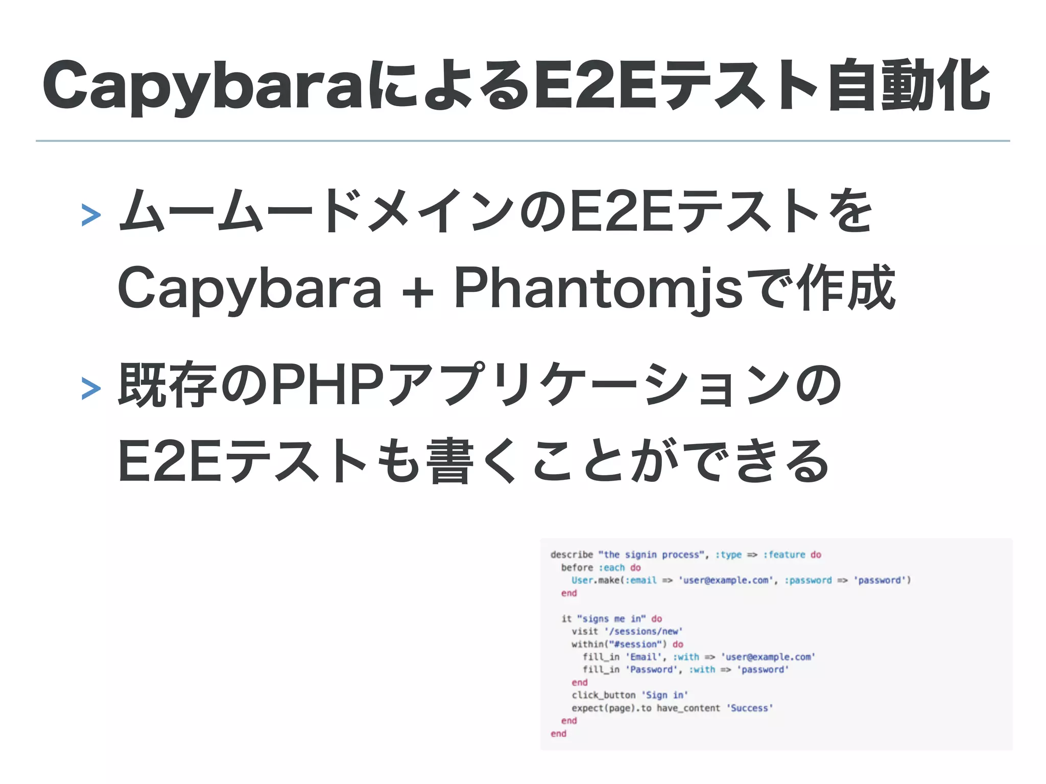 CapybaraによるE2Eテスト自動化
> ムームードメインのE2Eテストを 
Capybara + Phantomjsで作成
> 既存のPHPアプリケーションの 
E2Eテストも書くことができる
 