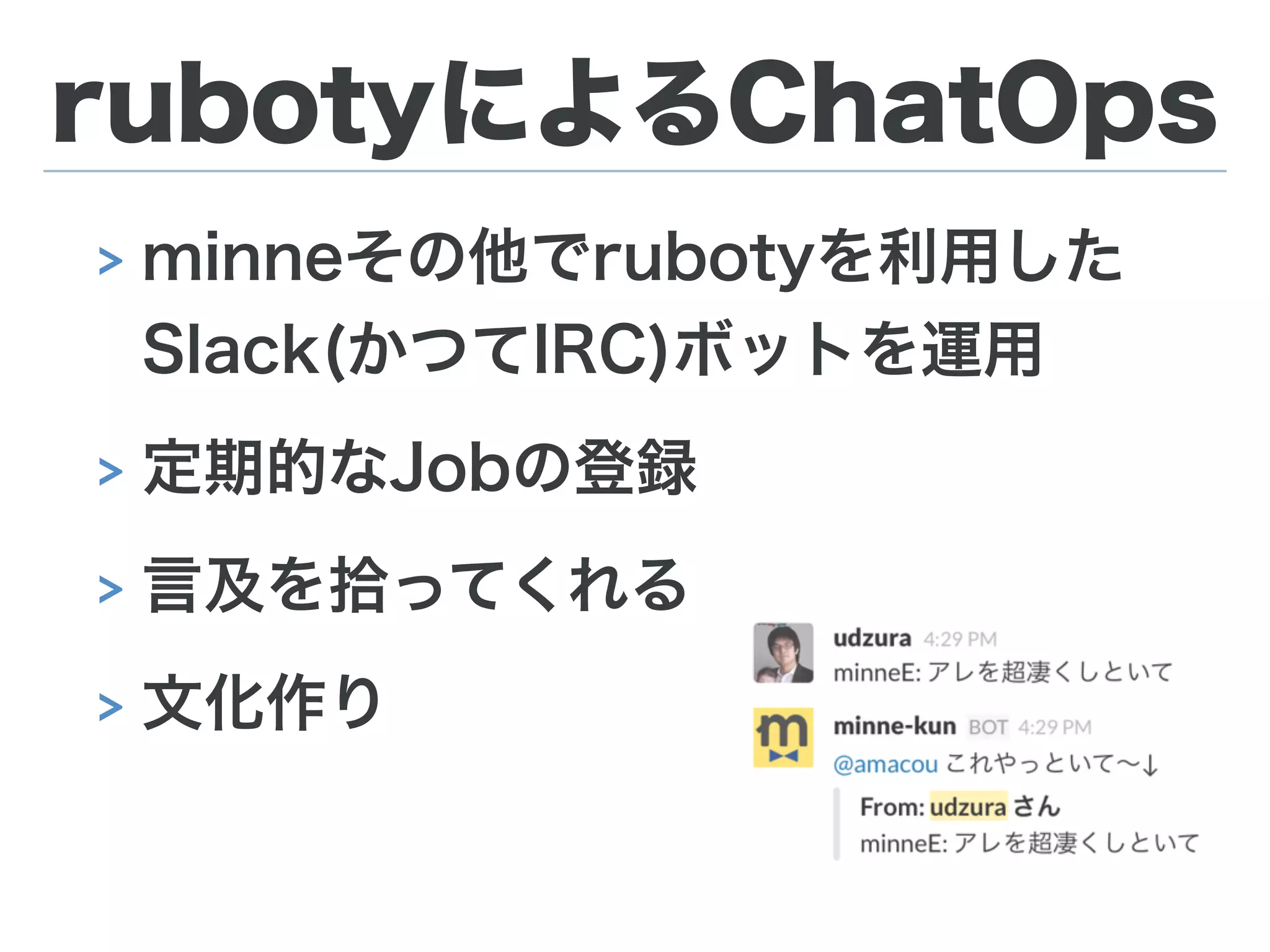 rubotyによるChatOps
> minneその他でrubotyを利用した 
Slack(かつてIRC)ボットを運用
> 定期的なJobの登録
> 言及を拾ってくれる
> 文化作り
 